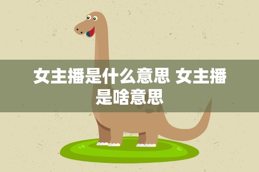 女主播是什么意思 女主播是啥意思