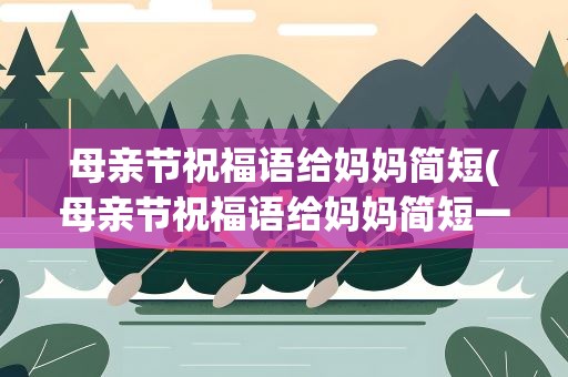 母亲节祝福语给妈妈简短(母亲节祝福语给妈妈简短一点)