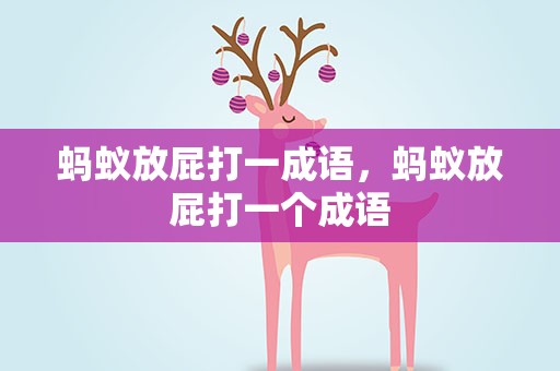 蚂蚁放屁打一成语，蚂蚁放屁打一个成语