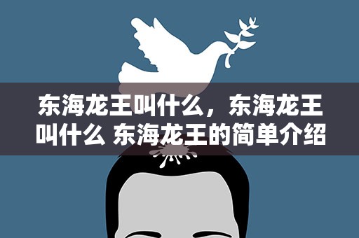 东海龙王叫什么，东海龙王叫什么 东海龙王的简单介绍