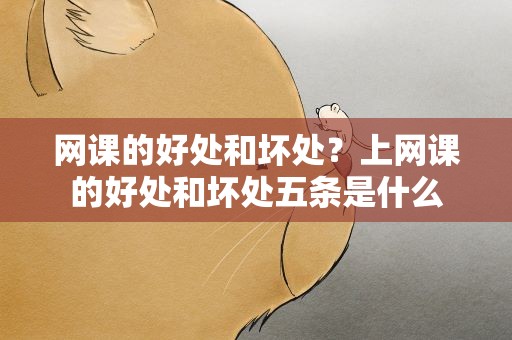 网课的好处和坏处？上网课的好处和坏处五条是什么