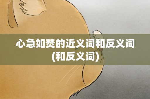 心急如焚的近义词和反义词(和反义词)
