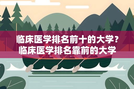 临床医学排名前十的大学？临床医学排名靠前的大学