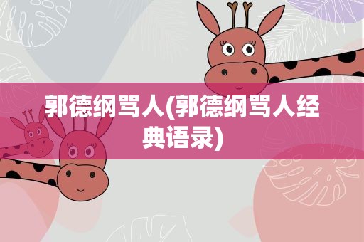 郭德纲骂人(郭德纲骂人经典语录)