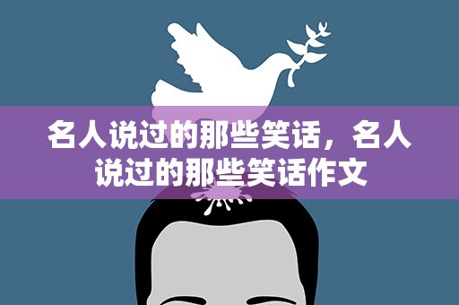 名人说过的那些笑话，名人说过的那些笑话作文