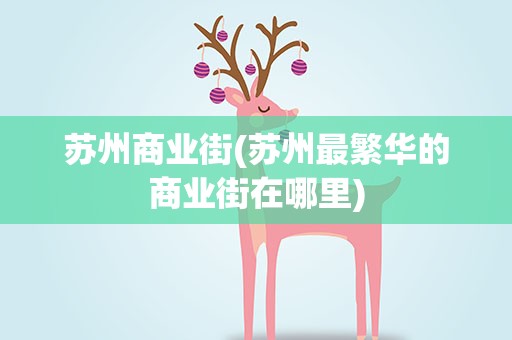 苏州商业街(苏州最繁华的商业街在哪里)