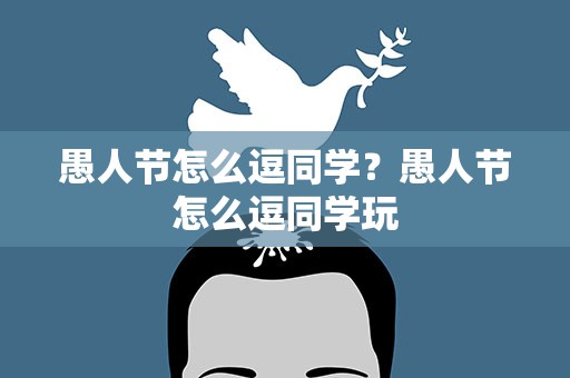 愚人节怎么逗同学？愚人节怎么逗同学玩