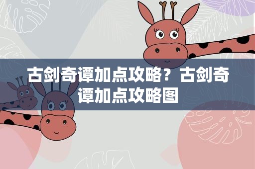 古剑奇谭加点攻略？古剑奇谭加点攻略图