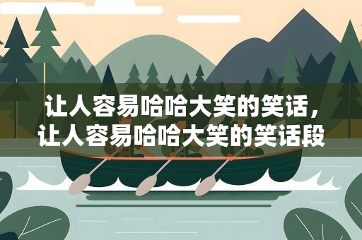 让人容易哈哈大笑的笑话，让人容易哈哈大笑的笑话段子