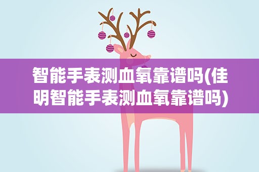 智能手表测血氧靠谱吗(佳明智能手表测血氧靠谱吗)