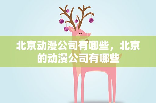 北京动漫公司有哪些，北京的动漫公司有哪些