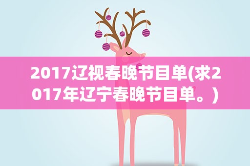 2017辽视春晚节目单(求2017年辽宁春晚节目单。)