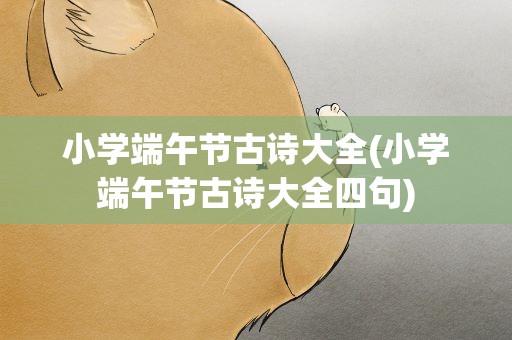 小学端午节古诗大全(小学端午节古诗大全四句)