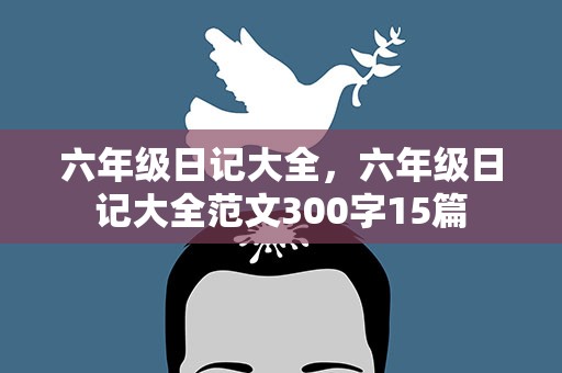 六年级日记大全，六年级日记大全范文300字15篇