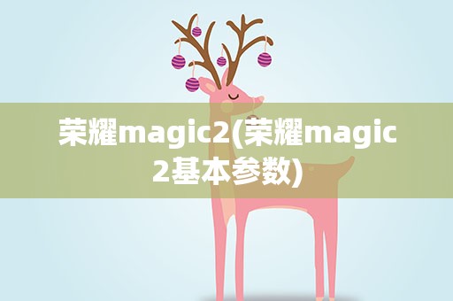荣耀magic2(荣耀magic2基本参数)
