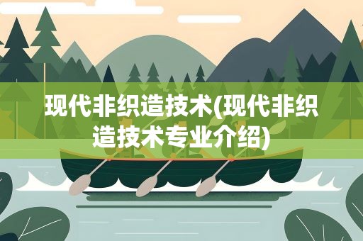 现代非织造技术(现代非织造技术专业介绍)