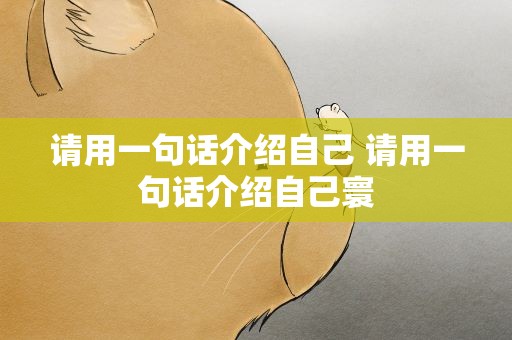 请用一句话介绍自己 请用一句话介绍自己寰