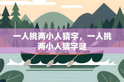 一人挑两小人猜字，一人挑两小人猜字谜
