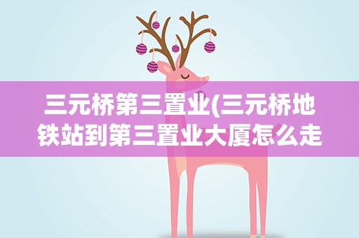 三元桥第三置业(三元桥地铁站到第三置业大厦怎么走)