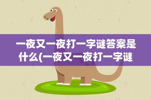 一夜又一夜打一字谜答案是什么(一夜又一夜打一字谜答案是什么生肖)