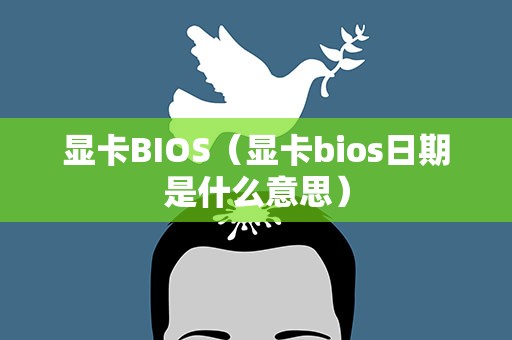 显卡BIOS（显卡bios日期是什么意思）