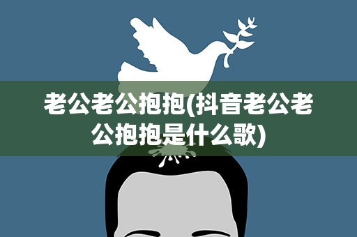 老公老公抱抱(抖音老公老公抱抱是什么歌)