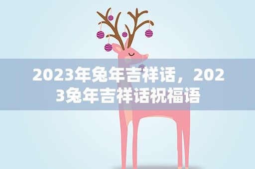 2023年兔年吉祥话，2023兔年吉祥话祝福语