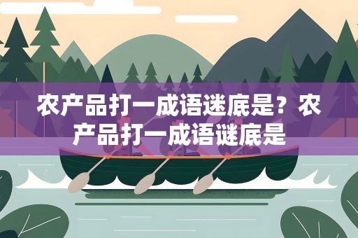 农产品打一成语迷底是？农产品打一成语谜底是