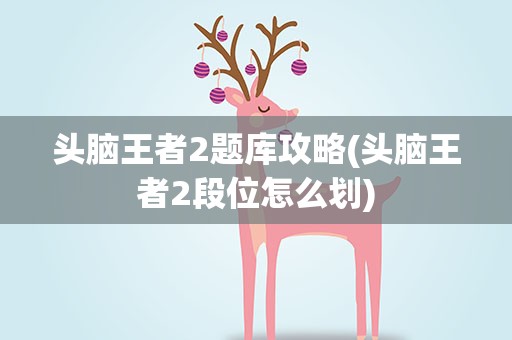 头脑王者2题库攻略(头脑王者2段位怎么划)