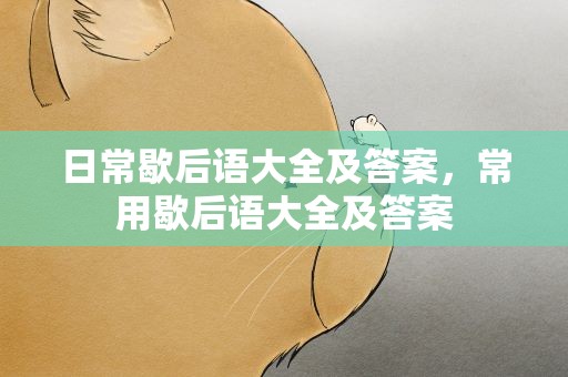 日常歇后语大全及答案，常用歇后语大全及答案