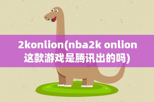 2konlion(nba2k onlion这款游戏是腾讯出的吗)