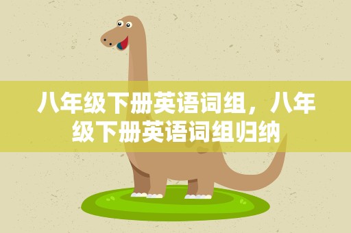 八年级下册英语词组，八年级下册英语词组归纳