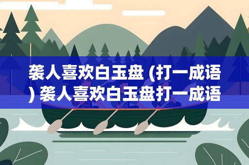袭人喜欢白玉盘 (打一成语) 袭人喜欢白玉盘打一成语