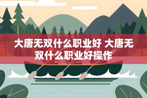 大唐无双什么职业好 大唐无双什么职业好操作
