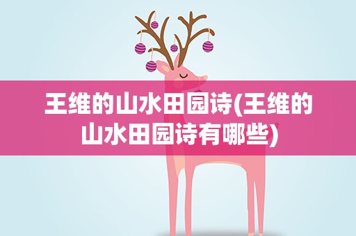 王维的山水田园诗(王维的山水田园诗有哪些)