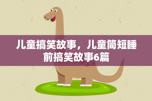 儿童搞笑故事，儿童简短睡前搞笑故事6篇
