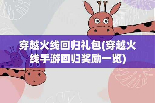 穿越火线回归礼包(穿越火线手游回归奖励一览)