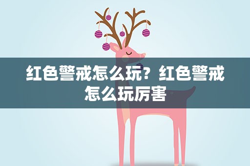 红色警戒怎么玩？红色警戒怎么玩厉害
