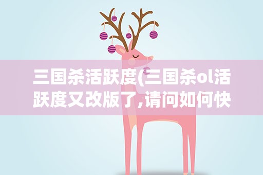 三国杀活跃度(三国杀ol活跃度又改版了,请问如何快速刷到100)