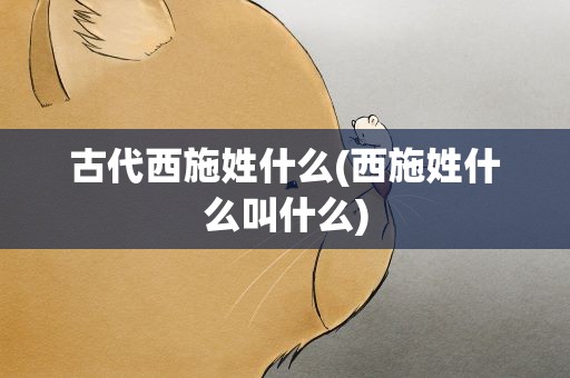 古代西施姓什么(西施姓什么叫什么)