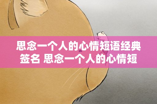 思念一个人的心情短语经典签名 思念一个人的心情短语经典签名短句