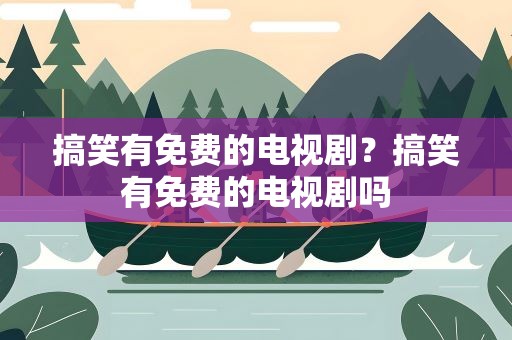 搞笑有免费的电视剧？搞笑有免费的电视剧吗