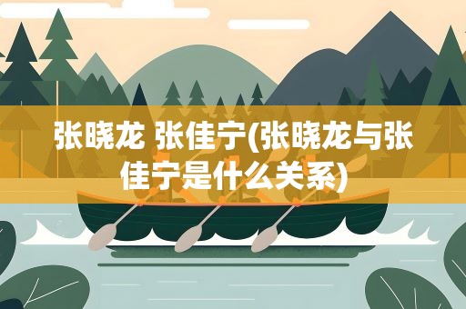 张晓龙 张佳宁(张晓龙与张佳宁是什么关系)