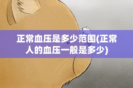 正常血压是多少范围(正常人的血压一般是多少)
