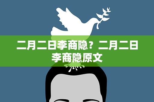 二月二日李商隐？二月二日李商隐原文