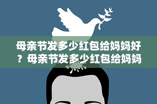 母亲节发多少红包给妈妈好？母亲节发多少红包给妈妈好呢