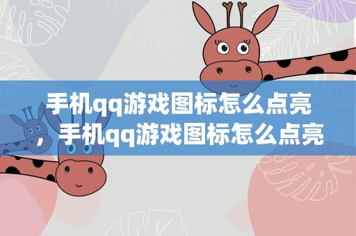 手机qq游戏图标怎么点亮，手机qq游戏图标怎么点亮不了