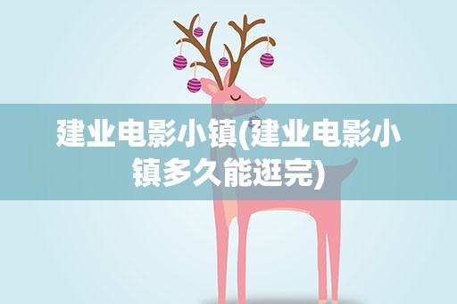 建业电影小镇(建业电影小镇多久能逛完)