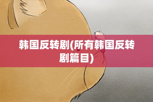 韩国反转剧(所有韩国反转剧篇目)