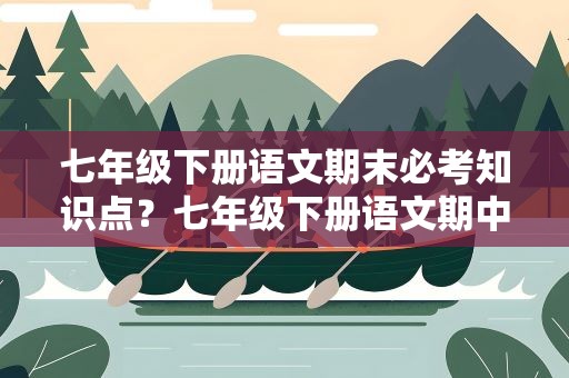 七年级下册语文期末必考知识点？七年级下册语文期中必考知识点